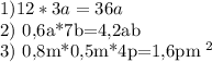 1) 12*3a=36a&#10;&#10;2) 0,6a*7b=4,2ab&#10;&#10;3) 0,8m*0,5m*4p=1,6pm ^{2}