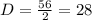 D= \frac{56}{2} =28