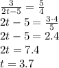 \frac{3}{2t-5} = \frac{5}{4} &#10;\\\&#10;2t-5= \frac{3\cdot4}{5} &#10;\\\&#10;2t-5=2.4&#10;\\\&#10;2t=7.4&#10;\\\&#10;t=3.7