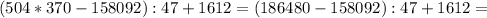 (504*370-158092) :47+1612=(186480-158092):47+1612=