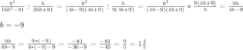 \frac{b^2}{16b^2-81}:\frac{b}{36b+81}=\frac{b^2}{(4b-9)(4b+9)}:\frac{b}{9(4b+9)}=\frac{b^2}{(4b-9)(4b+9)}*\frac{9(4b+9)}{b}=\frac{9b}{4b-9}\\\\&#10;b=-9\\\\&#10;\frac{9b}{4b-9}=\frac{9*(-9)}{4*(-9)-9}=\frac{-81}{-36-9}=\frac{-81}{-45}=\frac{9}{5}=1\frac{4}{5}