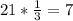 21* \frac{1}{3}=7