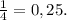 \frac{1}{4} =0,25.