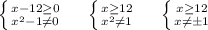 \left \{ {{x-12 \geq 0} \atop {x^2-1 \neq 0}} \right. \ \ \ \ \left \{ {{x \geq 12} \atop {x^2 \neq 1}} \right. \ \ \ \ \left \{ {{x \geq 12} \atop {x\neqб 1}} \right.