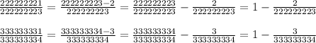 \frac{222222221}{222222223}= \frac{222222223-2}{222222223}= \frac{222222223}{222222223}- \frac{2}{222222223}=1- \frac{2}{222222223} \\ \\ \frac{333333331}{333333334}= \frac{333333334-3}{333333334}= \frac{333333334}{333333334}- \frac{3}{333333334}=1- \frac{3}{333333334} \\ \\