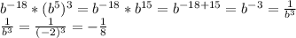 b^{-18}*(b^5)^3=b^{-18}*b^{15}=b^{-18+15}=b^{-3}= \frac{1}{b^3} \\ \frac{1}{b^3}= \frac{1}{(-2)^3}= -\frac{1}{8}