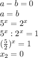 a-b=0 \\ a=b \\ 5^x=2^x \\ 5^x:2^x=1 \\ ( \frac{5}{2} )^x=1 \\ x_2=0