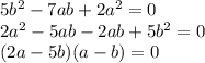 5b^2-7ab+2a^2=0 \\ 2a^2-5ab-2ab+5b^2=0 \\ (2a-5b)(a-b)=0