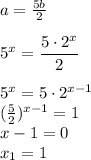 a= \frac{5b}{2} \\ \\ 5^x= \dfrac{5\cdot2^x}{2} \\ \\ 5^x=5\cdot2^{x-1} \\ ( \frac{5}{2} )^{x-1}=1 \\ x-1=0 \\ x_1=1