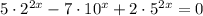 5\cdot2^{2x}-7\cdot10^x+2\cdot5^{2x}=0