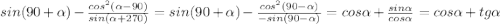 sin(90+ \alpha ) - \frac{cos^{2} ( \alpha -90) }{sin( \alpha+270)} =sin(90+ \alpha ) - \frac{cos^{2} ( 90-\alpha ) }{-sin( 90-\alpha)} =cos \alpha+ \frac{sin\alpha}{cos\alpha} = &#10;cos \alpha+tg \alpha