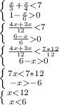 \left \{ {{ \frac{x}{3}+ \frac{x}{4} 0}} \right. \\ &#10; \left \{ {{ \frac{4x+3x}{12}0}} \right. \\ &#10; \left \{ {{ \frac{4x+3x}{12}< \frac{7*12}{12} } \atop { 6-x0}} \right. \\ &#10; \left \{ {{ 7x-6}} \right. \\ &#10; \left \{ {{ x