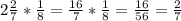 2\frac{2}{7}*\frac{1}{8}= \frac{16}{7}*\frac{1}{8}= \frac{16}{56}=\frac{2}{7}