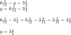 6 \frac{5}{12} - y = 3 \frac{1}{4} \\y= 6 \frac{5}{12} -3 \frac{1}{4} \\\\6 \frac{5}{12} - 3 \frac{1}{4} = 6 \frac{5}{12} -3 \frac{3}{12}=3 \frac{2}{12}=3 \frac{1}{6}\\&#10;\\y=3 \frac{1}{6}\\