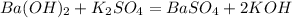 Ba(OH)_2 + K_2SO_4 = BaSO_4 + 2KOH