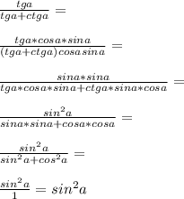 \frac{tg a}{tg a+ctga}=\\\\\frac{tg a*cos a*sin a}{(tg a+ctg a)cos asina}=\\\\\frac{sina*sin a}{tg a*cos a*sin a+ctg a*sin a*cos a}=\\\\\frac{sin^2 a}{sina*sin a+cos a*cos a}=\\\\\frac{sin^2 a}{sin^2 a+cos^2 a}=\\\\\frac{sin^2 a}{1}=sin^2 a