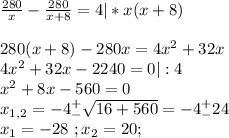 \frac{280}{x}-\frac{280}{x+8}=4|*x(x+8)\\\\280(x+8)-280x=4x^2+32x\\4x^2+32x-2240=0|:4\\x^2+8x-560=0\\x_{1,2}=-4^+_-\sqrt{16+560}=-4^+_-24\\x_1=-28\ ;x_2=20;