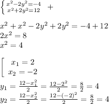 \left \{ {{x^2-2y^2=-4} \atop {x^2+2y^2=12}} \right. \ +\\&#10;\\&#10;x^2+x^2-2y^2+2y^2=-4+12\\&#10;2x^2=8\\&#10;x^2=4\\&#10;\\ \left[\begin{array}{ccc}x_1=2\\x_2=-2\end{array}\right \\&#10;\\&#10;y_1=\frac{12-x_1^2}2=\frac{12-2^2}2=\frac82=4\\&#10;y_2=\frac{12-x_2^2}2=\frac{12-(-2)^2}2=\frac82=4