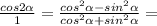 \frac{cos2 \alpha }{1}= \frac{cos ^{2} \alpha -sin ^{2} \alpha }{cos ^{2} \alpha +sin ^{2} \alpha } =