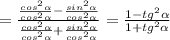 = \frac{ \frac{cos ^{2} \alpha }{cos ^{2} \alpha} - \frac{sin ^{2} \alpha }{cos ^{2} \alpha} }{\frac{cos ^{2} \alpha }{cos ^{2} \alpha} + \frac{sin ^{2} \alpha }{cos ^{2} \alpha} } = \frac{1-tg ^{2} \alpha }{1+tg ^{2} \alpha }