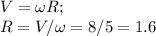 V=\omega R;\\R = V/\omega=8/5=1.6