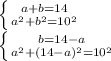 \left \{ {{a+b=14} \atop {a ^{2}+b ^{2} =10 ^{2} }} \right. \\ \left \{ {{b=14-a} \atop {a ^{2}+(14-a) ^{2} =10 ^{2} }} \right.