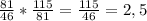 \frac{81}{46} * \frac{115}{81} = \frac{115}{46} = 2, 5