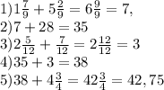 1)1 \frac{7}{9}+5 \frac{2}{9} =6 \frac{9}{9}=7, \\ &#10;2) 7+28=35 \\ &#10;3)2 \frac{5}{12} + \frac{7}{12}=2 \frac{12}{12}=3 \\ 4)35+3=38 \\ 5)38+4 \frac{3}{4}=42 \frac{3}{4}=42,75