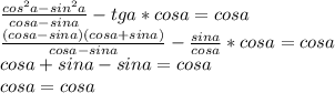 \frac{cos^2a-sin^2a}{cosa-sina}-tga*cosa=cosa\\\frac{(cosa-sina)(cosa+sina)}{cosa-sina}-\frac{sina}{cosa}*cosa=cosa\\cosa+sina-sina=cosa\\cosa=cosa