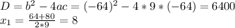 D=b^2-4ac=(-64)^2-4*9*(-64)=6400 \\ x_1= \frac{64+80}{2*9} =8