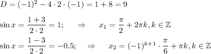 D=(-1)^2-4\cdot2\cdot(-1)=1+8=9\\ \\ \sin x= \dfrac{1+3}{2\cdot2}=1 ;~~~~\Rightarrow~~~~ x_1= \dfrac{\pi}{2}+ 2\pi k,k \in \mathbb{Z} \\ \\ \sin x= \dfrac{1-3}{2\cdot2}=-0.5;~~~\Rightarrow~~~~ x_2=(-1)^{k+1}\cdot \dfrac{\pi}{6}+ \pi k,k \in \mathbb{Z}