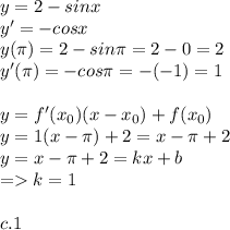 y=2-sinx \\ y'=-cosx \\ y( \pi)=2-sin \pi =2-0=2 \\ y'( \pi )=-cos \pi =-(-1)=1 \\ \\ y=f'(x_0)(x-x_0)+f(x_0) \\ y=1(x- \pi )+2=x- \pi +2 \\ y=x- \pi +2=kx+b \\ =k=1 \\ \\ c.1