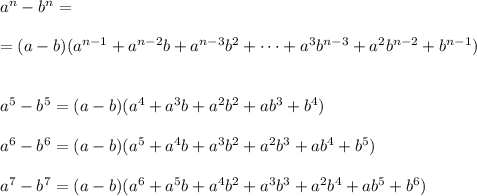 a^{n}-b^{n}=\\\\=(a-b)(a^{n-1}+a^{n-2}b+a^{n-3}b^2+\cdots +a^3b^{n-3}+a^2b^{n-2}+b^{n-1})\\\\\\a^5-b^5=(a-b)(a^4+a^3b+a^2b^2+ab^3+b^4)\\\\a^6-b^6=(a-b)(a^5+a^4b+a^3b^2+a^2b^3+ab^4+b^5)\\\\a^7-b^7=(a-b)(a^6+a^5b+a^4b^2+a^3b^3+a^2b^4+ab^5+b^6)