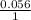 \frac{0.056}{1}