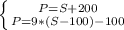 \left \{ {{P=S+200} \atop {P=9*(S-100)-100}} \right. &#10;