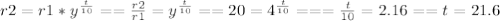 r2= r1*y^{ \frac{t}{10} } == \frac{r2}{r1} = y^{ \frac{t}{10} } == 20= 4^{ \frac{t}{10} } === \frac{t}{10} =2.16==t=21.6