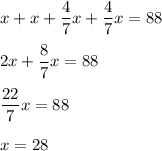 x + x + \dfrac{4}{7}x + \dfrac{4}{7} x = 88 \\ \\ &#10;2x + \dfrac{8}{7} x = 88 \\ \\&#10; \dfrac{22}{7} x = 88 \\ \\ &#10;x = 28