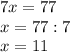 7x=77 \\ x=77:7 \\ x=11