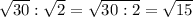 \sqrt{30} : \sqrt{2}= \sqrt{30:2}= \sqrt{15}