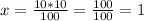 x= \frac{10*10}{100} = \frac{100}{100} =1