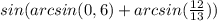 sin(arcsin(0,6)+arcsin( \frac{12}{13}) )