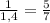 \frac{1}{1,4} = \frac{5}{7}