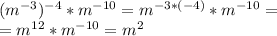 (m ^{-3} ) ^{-4} *m ^{-10} =m ^{-3*(-4)} *m ^{-10} = \\ =m ^{12} *m ^{-10} =m^{2}