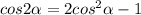 cos 2 \alpha =2 cos ^{2} \alpha - 1