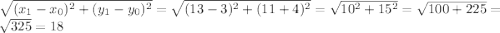 \sqrt{(x_{1} - x_{0})^{2} + (y_{1} - y_{0})^{2}} = \sqrt{(13 - 3)^{2}+ (11 + 4)^{2}} = \sqrt{10^{2} + 15^{2}} = \sqrt{100 + 225} = \sqrt{325} = 18