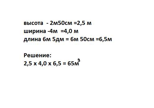 Высота комнаты 2 м 50 см. ширина 4м. длина 6м 5дм.сколько кубических метров воздуха находится в комн