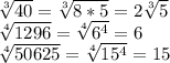 \sqrt[3]{40}=\sqrt[3]{8*5}=2\sqrt[3]{5}\\\sqrt[4]{1296}=\sqrt[4]{6^4}=6\\\sqrt[4]{50625}=\sqrt[4]{15^4}=15