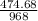 \frac{474.68}{968}