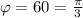 \varphi =60= \frac{ \pi }{3}