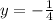 y=- \frac{1}{4}